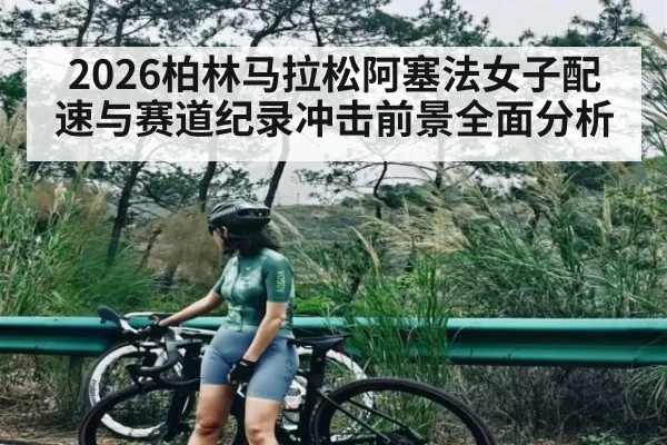 2026柏林马拉松阿塞法女子配速与赛道纪录冲击前景全面分析（Sky Sports）
